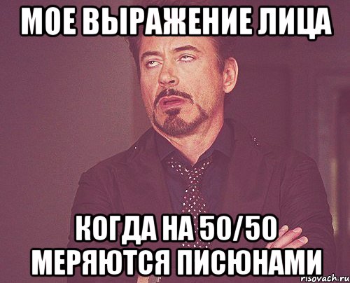 мое выражение лица когда на 50/50 меряются писюнами, Мем твое выражение лица