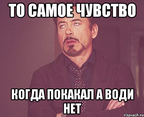 ТО САМОЕ ЧУВСТВО КОГДА ПОКАКАЛ А ВОДИ НЕТ, Мем твое выражение лица