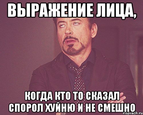 выражение лица, когда кто то сказал спорол хуйню и не смешно, Мем твое выражение лица