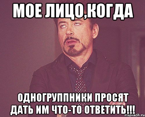 мое лицо,когда одногруппники просят дать им что-то ответить!!!, Мем твое выражение лица