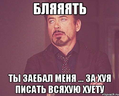 Бляяять ТЫ заебал меня ... за хуя писать всяхую хуету, Мем твое выражение лица