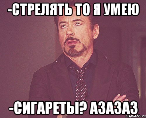 -стрелять то я умею -сигареты? Азазаз, Мем твое выражение лица