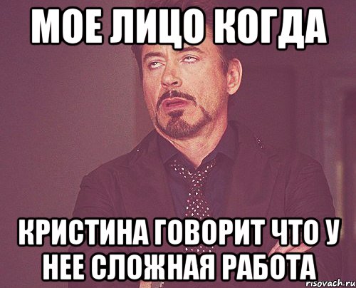 Мое лицо когда Кристина говорит что у нее сложная работа, Мем твое выражение лица