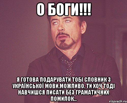 О Боги!!! Я готова подарувати тобі словник з української мови,можливо, ти хоч тоді навчишся писати без граматичних помилок..., Мем твое выражение лица