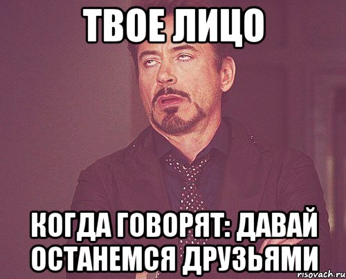 Твое лицо Когда говорят: давай останемся друзьями, Мем твое выражение лица