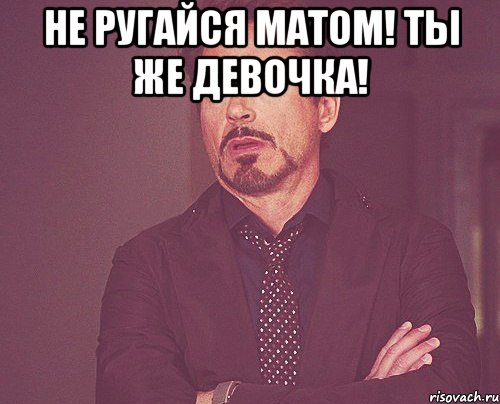 Не ругайся матом! Ты же девочка! , Мем твое выражение лица