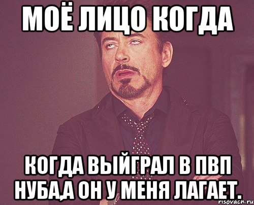 Моё лицо когда когда выйграл в пвп нуба,а он у меня лагает., Мем твое выражение лица