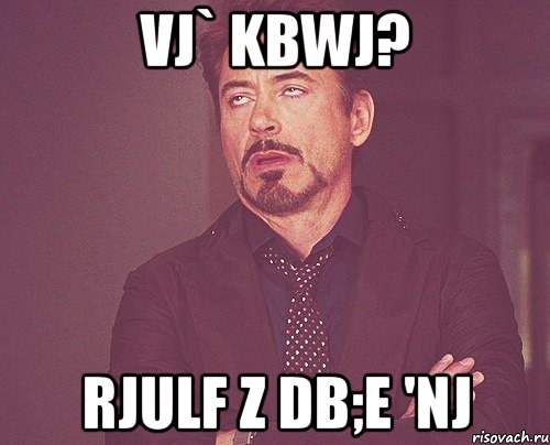 Vj` kbwj? rjulf z db;e 'nj, Мем твое выражение лица