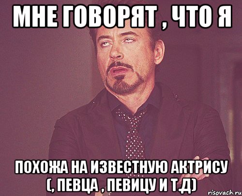 мне говорят , что я похожа на известную актрису (, певца , певицу и т.д), Мем твое выражение лица