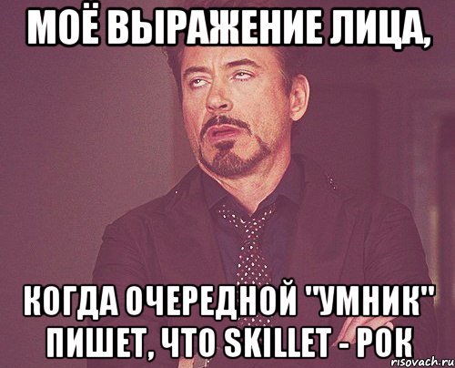 МОЁ ВЫРАЖЕНИЕ ЛИЦА, КОГДА ОЧЕРЕДНОЙ "УМНИК" ПИШЕТ, ЧТО SKILLET - РОК, Мем твое выражение лица