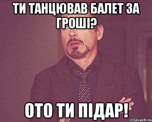 ти танцював балет за гроші? ото ти підар!, Мем твое выражение лица