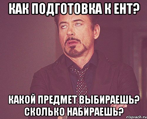 Как подготовка к ЕНТ? Какой предмет выбираешь? Сколько набираешь?, Мем твое выражение лица