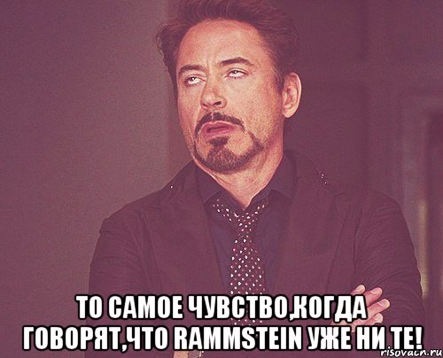  То самое чувство,когда говорят,что Rammstein уже ни те!, Мем твое выражение лица