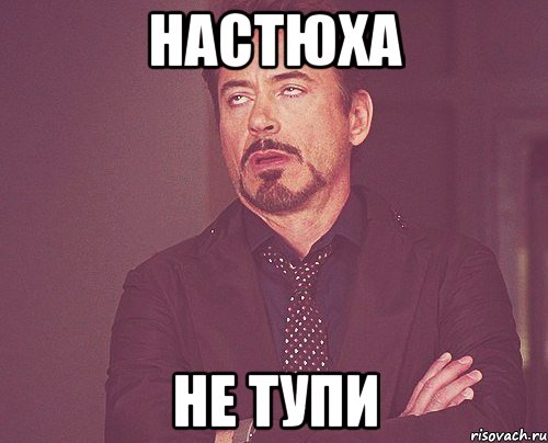 Настюха не тупи, Мем твое выражение лица