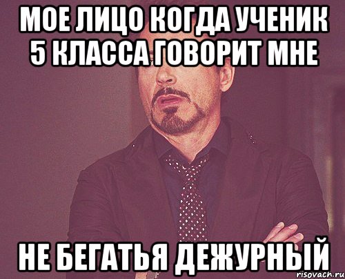 мое лицо когда ученик 5 класса говорит мне не бегатья дежурный, Мем твое выражение лица