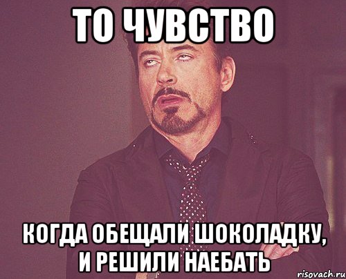 то чувство когда обещали шоколадку, и решили наебать, Мем твое выражение лица