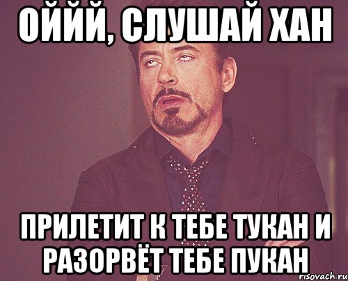 оййй, слушай хан прилетит к тебе тукан и разорвёт тебе пукан, Мем твое выражение лица