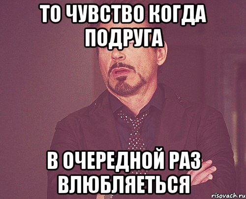 то чувство когда подруга в очередной раз влюбляеться, Мем твое выражение лица