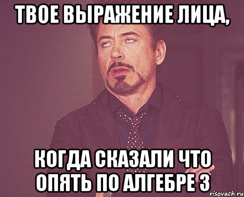 Твое выражение лица, когда сказали что опять по алгебре 3, Мем твое выражение лица