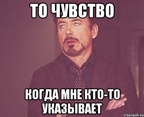 то чувство когда мне кто-то указывает, Мем твое выражение лица