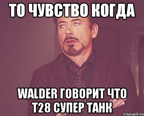 То чувство когда walder говорит что т28 супер танк, Мем твое выражение лица