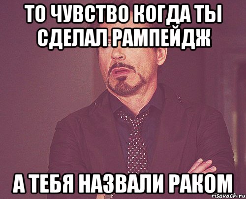 ТО ЧУВСТВО КОГДА ТЫ СДЕЛАЛ РАМПЕЙДЖ А ТЕБЯ НАЗВАЛИ РАКОМ, Мем твое выражение лица