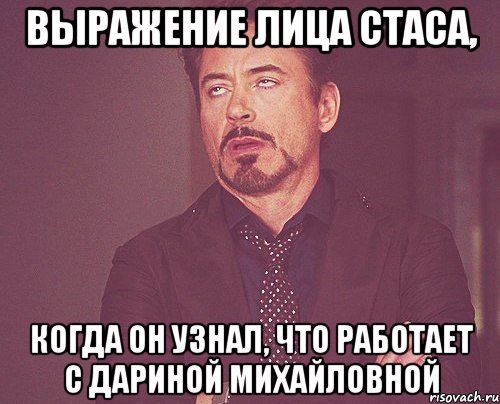 выражение лица Стаса, когда он узнал, что работает с Дариной Михайловной, Мем твое выражение лица