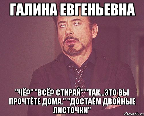 Галина Евгеньевна "Чё?" "Всё? Стирай" "Так...Это вы прочтёте дома." "Достаём двойные листочки", Мем твое выражение лица