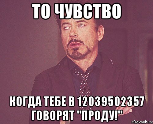 То чувство Когда тебе в 12039502357 говорят "ПРОДУ!", Мем твое выражение лица