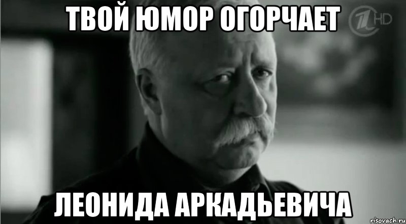 твой юмор огорчает леонида аркадьевича, Мем Не расстраивай Леонида Аркадьевича