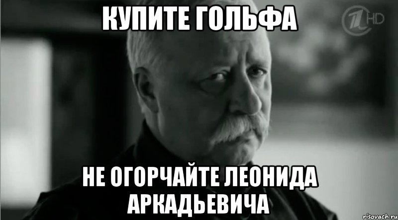 купите гольфа не огорчайте леонида аркадьевича, Мем Не расстраивай Леонида Аркадьевича