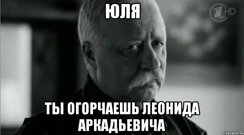 Юля Ты огорчаешь леонида аркадьевича, Мем Не расстраивай Леонида Аркадьевича