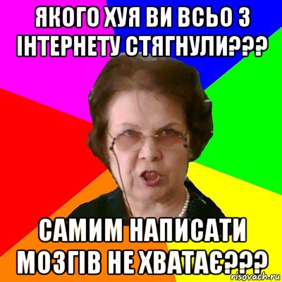 якого хуя ви всьо з інтернету стягнули??? самим написати мозгів не хватає???, Мем Типичная училка