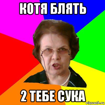 котя блять 2 тебе сука, Мем Типичная училка