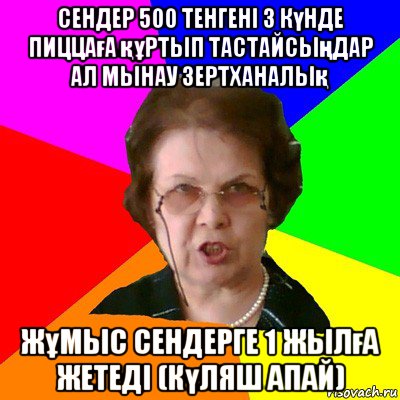 сендер 500 тенгені 3 күнде пиццаға құртып тастайсыңдар ал мынау зертханалық жұмыс сендерге 1 жылға жетеді (күляш апай), Мем Типичная училка