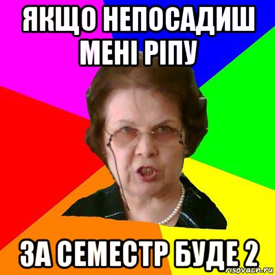 якщо непосадиш мені ріпу за семестр буде 2, Мем Типичная училка