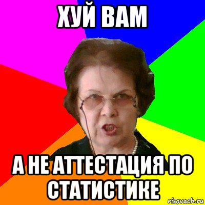 хуй вам а не аттестация по статистике, Мем Типичная училка