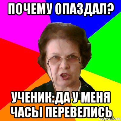 почему опаздал? ученик:да у меня часы перевелись, Мем Типичная училка