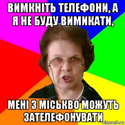 вимкніть телефони, а я не буду вимикати, мені з міськво можуть зателефонувати, Мем Типичная училка