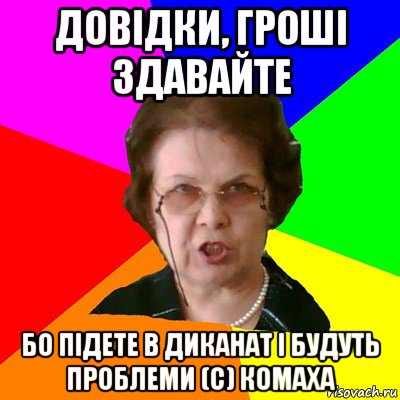 довідки, гроші здавайте бо підете в диканат і будуть проблеми (с) комаха, Мем Типичная училка