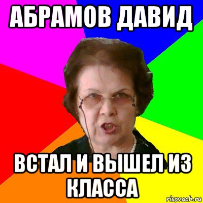 абрамов давид встал и вышел из класса, Мем Типичная училка