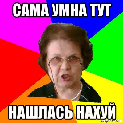 Сама умна тут нашлась нахуй, Мем Типичная училка