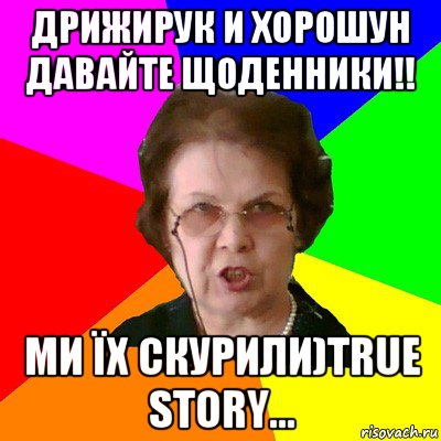 Дрижирук и Хорошун давайте щоденники!! ми їх скурили)True story..., Мем Типичная училка