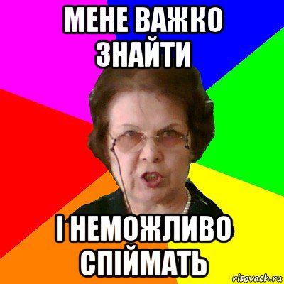 МЕНЕ ВАЖКО ЗНАЙТИ І НЕМОЖЛИВО СПІЙМАТЬ, Мем Типичная училка