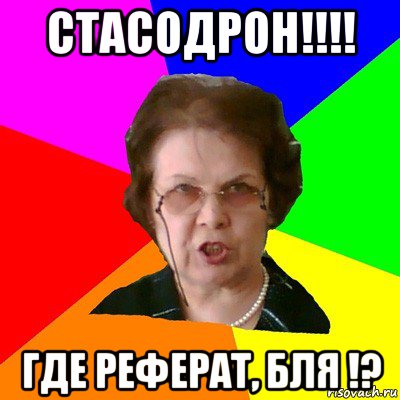 Стасодрон!!!! Где реферат, бля !?, Мем Типичная училка