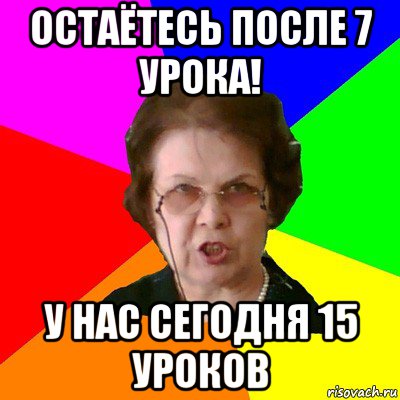 Остаётесь после 7 урока! У нас сегодня 15 уроков, Мем Типичная училка