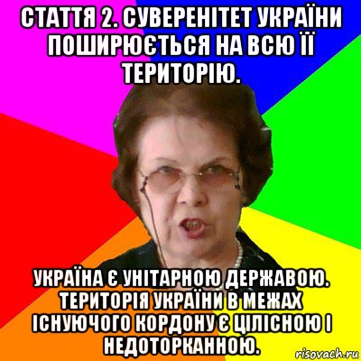 Стаття 2. Суверенітет України поширюється на всю її територію. Україна є унітарною державою. Територія України в межах існуючого кордону є цілісною і недоторканною., Мем Типичная училка