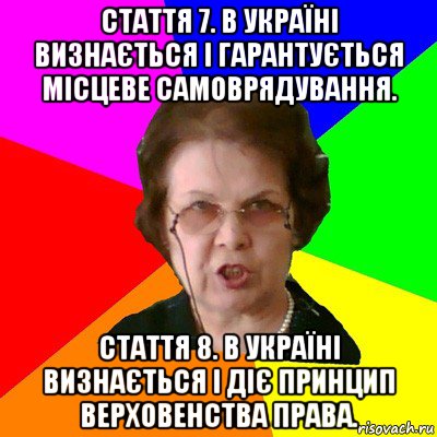 Стаття 7. В Україні визнається і гарантується місцеве самоврядування. Стаття 8. В Україні визнається і діє принцип верховенства права., Мем Типичная училка