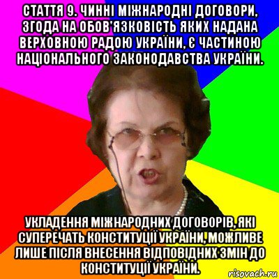 Стаття 9. Чинні міжнародні договори, згода на обов'язковість яких надана Верховною Радою України, є частиною національного законодавства України. Укладення міжнародних договорів, які суперечать Конституції України, можливе лише після внесення відповідних змін до Конституції України., Мем Типичная училка