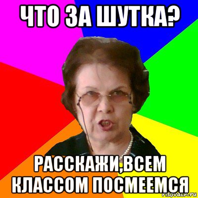 Что за шутка? Расскажи,всем классом посмеемся, Мем Типичная училка